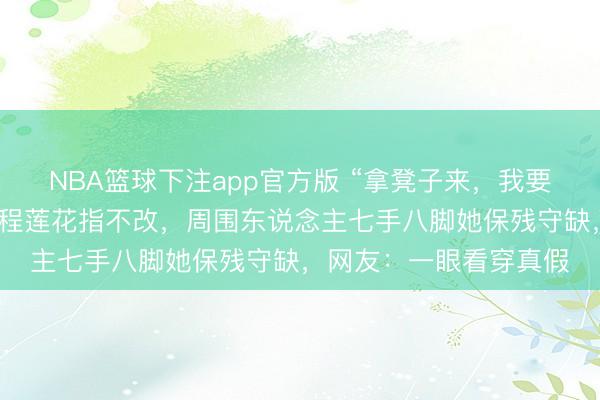 NBA篮球下注app官方版 “拿凳子来，我要下去！”小妈祖退童全程莲花指不改，周围东说念主七手八脚她保残守缺，网友：一眼看穿真假