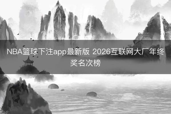 NBA篮球下注app最新版 2026互联网大厂年终奖名次榜