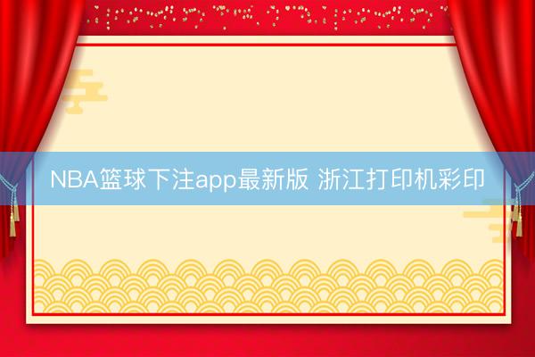 NBA篮球下注app最新版 浙江打印机彩印