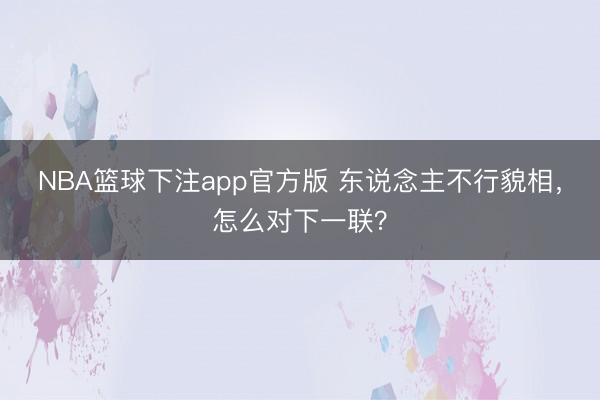 NBA篮球下注app官方版 东说念主不行貌相,怎么对下一联?